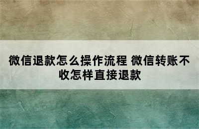 微信退款怎么操作流程 微信转账不收怎样直接退款